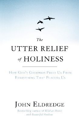 The Utter Relief of Holiness by John Eldredge