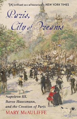 Paris, City of Dreams: Napoleon III, Baron Haussmann, and the Creation of Paris by Mary McAuliffe