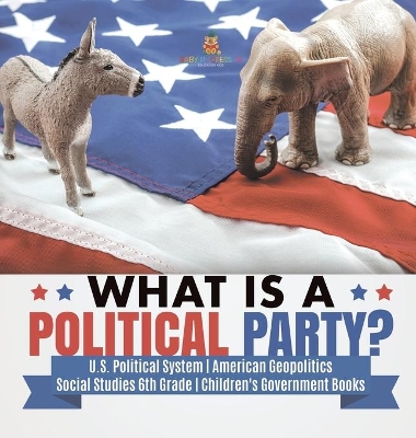 What is a Political Party? U.S. Political System American Geopolitics Social Studies 6th Grade Children's Government Books book