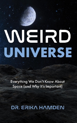 Weird Universe: Everything We Don't Know about Space (and Why It's Important) book