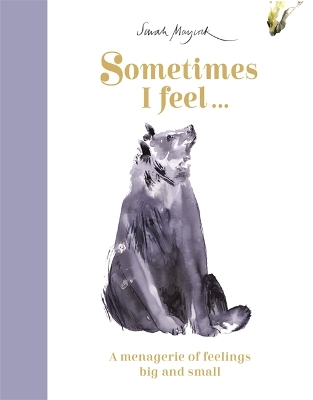Sometimes I Feel...: A Menagerie of Feelings Big and Small by Sarah Maycock