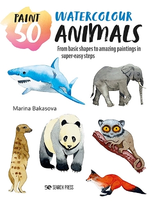 Paint 50: Watercolour Animals: From Basic Shapes to Amazing Paintings in Super-Easy Steps book