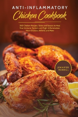 Anti-Inflammatory Chicken Cookbook: 350 Chicken Recipes, Sides and Sauces to Heal Your Immune System and Fight Inflammation, Heart Disease, Arthritis and More book