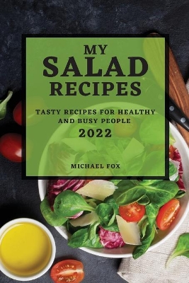 My Salad Recipes 2022: Tasty Recipes for Healthy and Busy People book