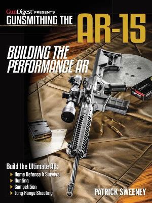 Gunsmithing the AR-15 - Building the Performance AR by Patrick Sweeney