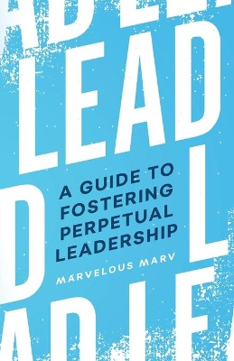 Lead: A Guide to Fostering Perpetual Leadership book