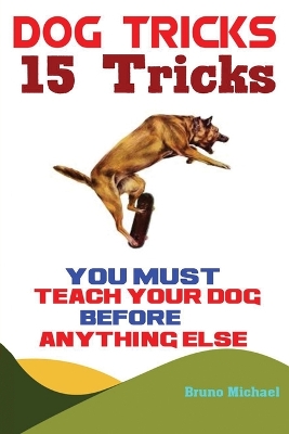 Dog Tricks: 15 Tricks You Must Teach Your Dog before Anything Else book