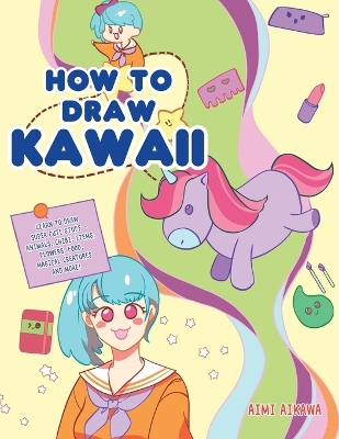 How to Draw Kawaii: Learn to Draw Super Cute Stuff - Animals, Chibi, Items, Flowers, Food, Magical Creatures and More! book
