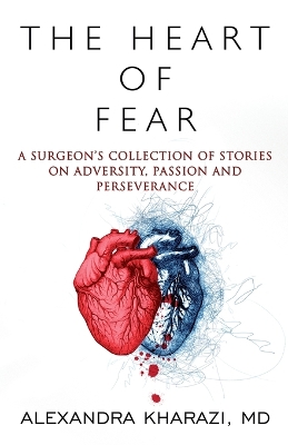 The Heart of Fear: A Surgeon's Collection of Stories on Adversity, Passion and Perseverance book