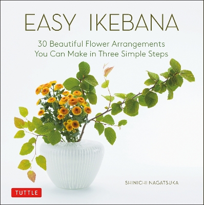 Easy Ikebana: 30 Beautiful Flower Arrangements You Can Make in Three Simple Steps book