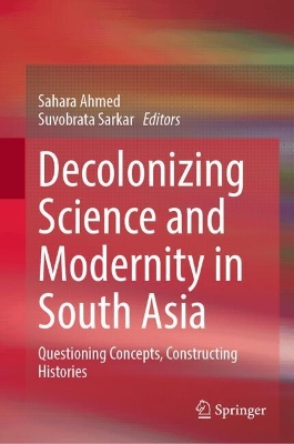 Decolonizing Science and Modernity in South Asia: Questioning Concepts, Constructing Histories book