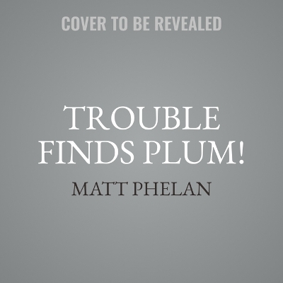 Trouble Finds Plum! by Matt Phelan