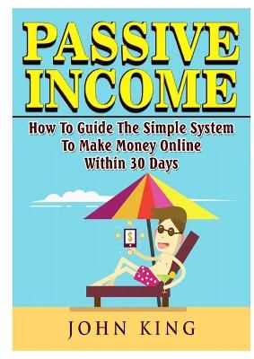 Passive Income How To Guide The Simple System To Make Money Online Within 30 Days book