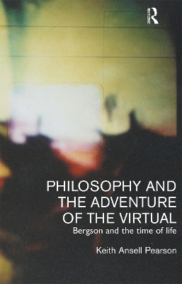 Philosophy and the Adventure of the Virtual by Keith Ansell-Pearson