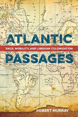 Atlantic Passages: Race, Mobility, and Liberian Colonization book