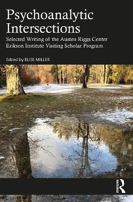 Psychoanalytic Intersections: Selected Writing of the Austen Riggs Center Erikson Institute Visiting Scholar Program by Elise Miller