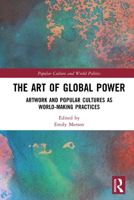 The Art of Global Power: Artwork and Popular Cultures as World-Making Practices book