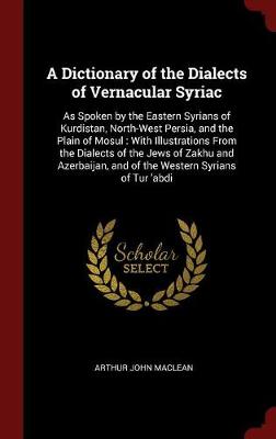 Dictionary of the Dialects of Vernacular Syriac by Arthur John MacLean