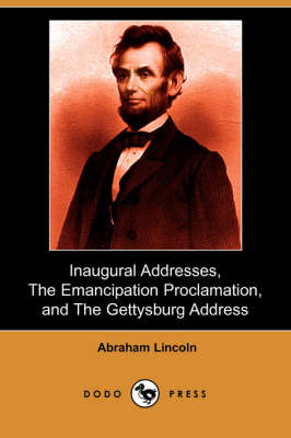 The Inaugural Addresses, the Emancipation Proclamation, and the Gettysburg Address (Dodo Press) by Abraham Lincoln
