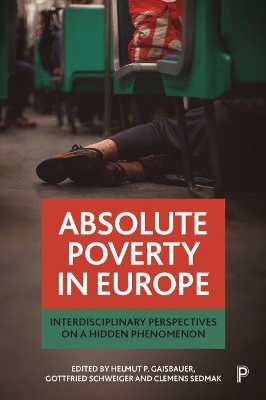 Absolute Poverty in Europe: Interdisciplinary Perspectives on a Hidden Phenomenon by Helmut P Gaisbauer