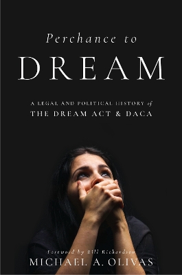 Perchance to DREAM: A Legal and Political History of the DREAM Act and DACA by Michael A. Olivas