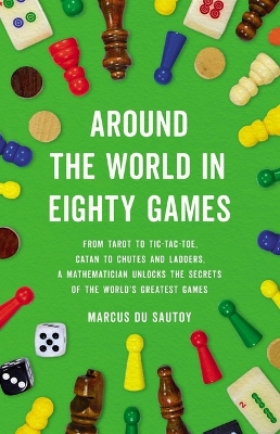 Around the World in Eighty Games: From Tarot to Tic-Tac-Toe, Catan to Chutes and Ladders, a Mathematician Unlocks the Secrets of the World's Greatest Games book