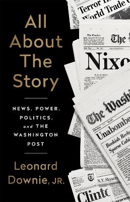 All About the Story: News, Power, Politics, and the Washington Post book