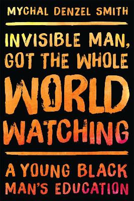 Invisible Man, Got the Whole World Watching by Mychal Denzel Smith