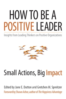 How to Be a Positive Leader: Small Actions, Big Impact book