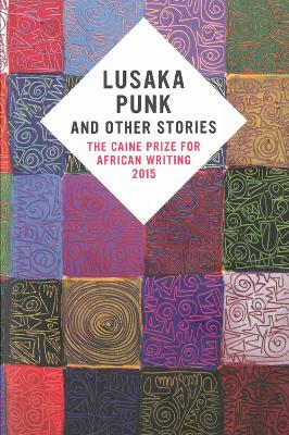 Lusaka Punk and Other Stories: The Caine Prize for African Writing 2015 book