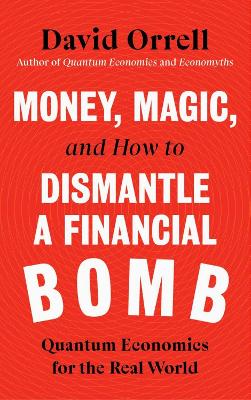 Money, Magic, and How to Dismantle a Financial Bomb: Quantum Economics for the Real World by David Orrell