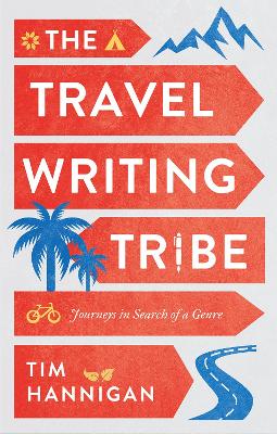 The Travel Writing Tribe: Journeys in Search of a Genre by Tim Hannigan
