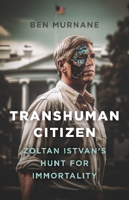 Transhuman Citizen: Zoltan Istvan's Hunt for Immortality book