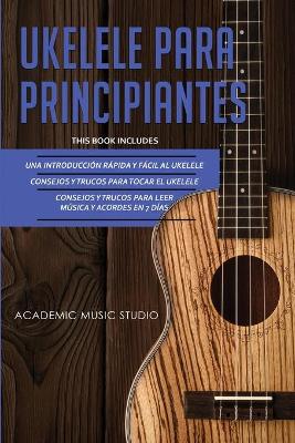 Ukelele Para Principiantes: 3 en 1 - Una introducción rápida y fácil al ukelele + Consejos y trucos para tocar el ukelele + leer música y acordes en 7 días book