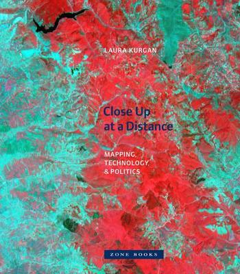 Close Up at a Distance - Mapping, Technology, and Politics by Laura Kurgan
