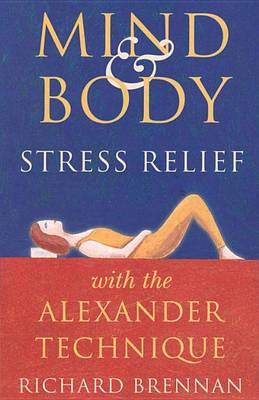 The Mind and Body Stress Relief with the Alexander Technique by Richard Brennan