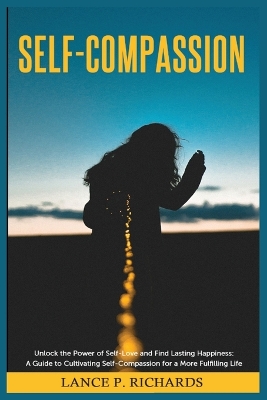 Self-Compassion: Unlock the Power of Self-Love and Find Lasting Happiness: A Guide to Cultivating Self-Compassion for a More Fulfilling Life book