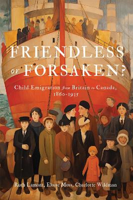 Friendless or Forsaken?: Child Emigration from Britain to Canada, 1860–1935 by Ruth Lamont