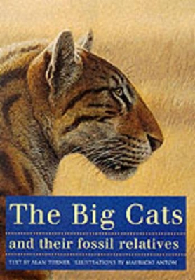The Big Cats and Their Fossil Relatives: An Illustrated Guide to Their Evolution and Natural History by Mauricio Antón