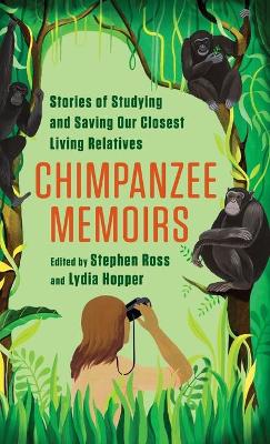 Chimpanzee Memoirs: Stories of Studying and Saving Our Closest Living Relatives by Stephen Ross