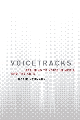 Voicetracks: Attuning to Voice in Media and the Arts by Norie Neumark