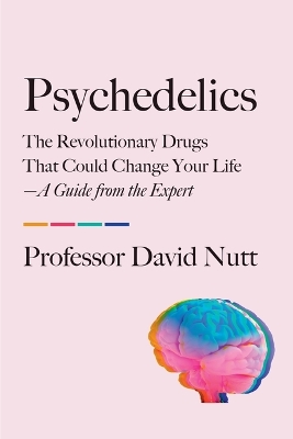 Psychedelics: The Revolutionary Drugs That Could Change Your Life--A Guide from the Expert by Professor David Nutt