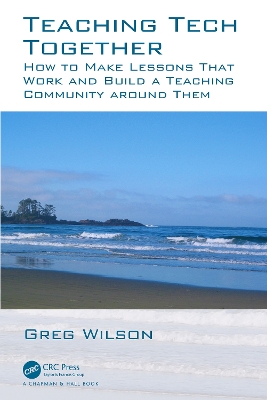 Teaching Tech Together: How to Make Your Lessons Work and Build a Teaching Community around Them by Greg Wilson