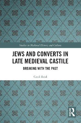 Jews and Converts in Late Medieval Castile: Breaking with the Past by Cecil Reid