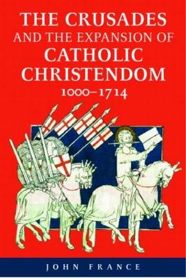 The Crusades and the Expansion of Catholic Christendom, 1000-1714 by John France