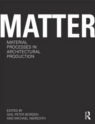 Matter: Material Processes in Architectural Production by Gail Peter Borden