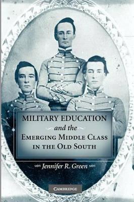 Military Education and the Emerging Middle Class in the Old South by Jennifer R. Green