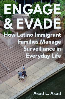 Engage and Evade: How Latino Immigrant Families Manage Surveillance in Everyday Life by Asad L. Asad