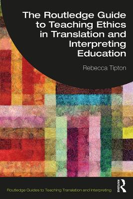 The Routledge Guide to Teaching Ethics in Translation and Interpreting Education by Rebecca Tipton