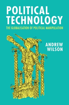 Political Technology: The Globalisation of Political Manipulation by Andrew Wilson